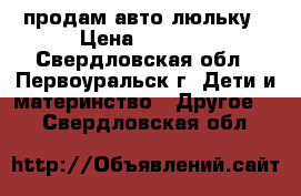 продам авто люльку › Цена ­ 2 000 - Свердловская обл., Первоуральск г. Дети и материнство » Другое   . Свердловская обл.